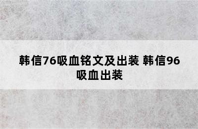 韩信76吸血铭文及出装 韩信96吸血出装